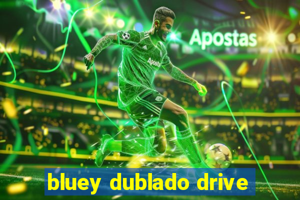 bluey dublado drive